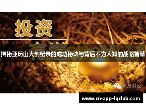 揭秘亚历山大创纪录的成功秘诀与背后不为人知的战略智慧 揭秘亚历山大创纪录的成功秘诀与背后不为人知的战略智慧