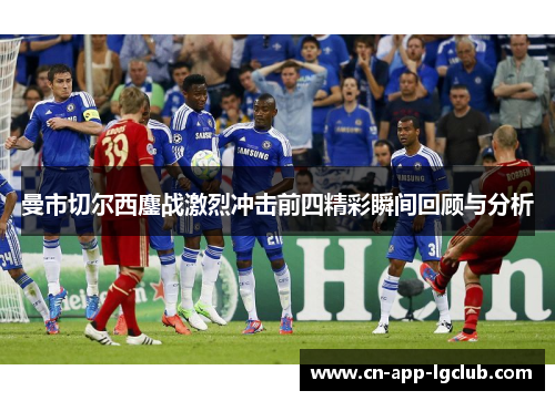 曼市切尔西鏖战激烈冲击前四精彩瞬间回顾与分析 曼市切尔西鏖战激烈冲击前四精彩瞬间回顾与分析