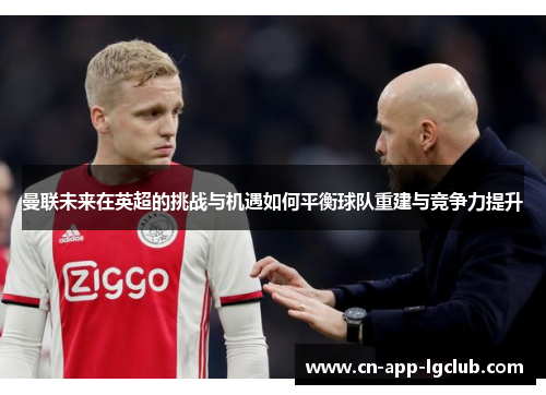 曼联未来在英超的挑战与机遇如何平衡球队重建与竞争力提升 曼联未来在英超的挑战与机遇如何平衡球队重建与竞争力提升