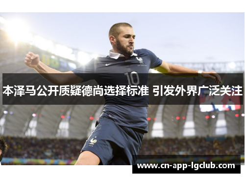 本泽马公开质疑德尚选择标准 引发外界广泛关注