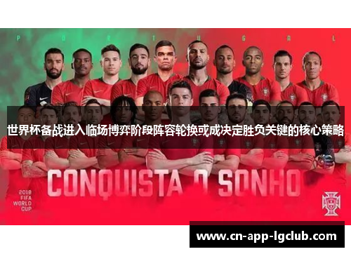 世界杯备战进入临场博弈阶段阵容轮换或成决定胜负关键的核心策略 世界杯备战进入临场博弈阶段阵容轮换或成决定胜负关键的核心策略