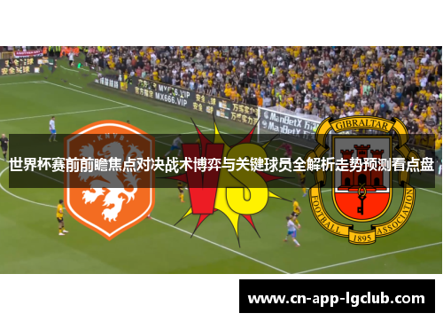 世界杯赛前前瞻焦点对决战术博弈与关键球员全解析走势预测看点盘 世界杯赛前前瞻焦点对决战术博弈与关键球员全解析走势预测看点盘
