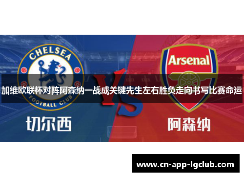 加维欧联杯对阵阿森纳一战成关键先生左右胜负走向书写比赛命运 加维欧联杯对阵阿森纳一战成关键先生左右胜负走向书写比赛命运