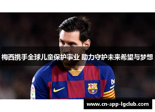 梅西携手全球儿童保护事业 助力守护未来希望与梦想