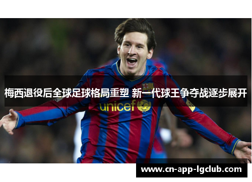 梅西退役后全球足球格局重塑 新一代球王争夺战逐步展开 梅西退役后全球足球格局重塑 新一代球王争夺战逐步展开