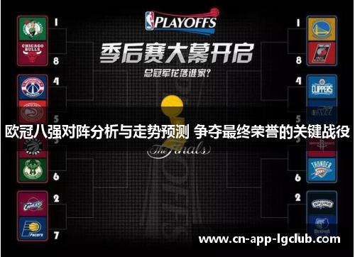 欧冠八强对阵分析与走势预测 争夺最终荣誉的关键战役 欧冠八强对阵分析与走势预测 争夺最终荣誉的关键战役