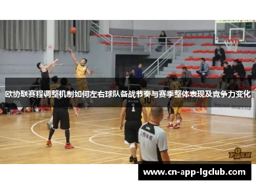 欧协联赛程调整机制如何左右球队备战节奏与赛季整体表现及竞争力变化 欧协联赛程调整机制如何左右球队备战节奏与赛季整体表现及竞争力变化