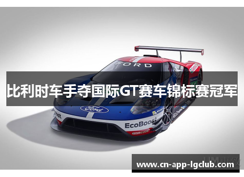 比利时车手夺国际GT赛车锦标赛冠军 比利时车手夺国际GT赛车锦标赛冠军
