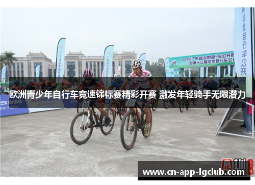 欧洲青少年自行车竞速锦标赛精彩开赛 激发年轻骑手无限潜力 欧洲青少年自行车竞速锦标赛精彩开赛 激发年轻骑手无限潜力