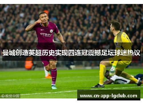 曼城创造英超历史实现四连冠震撼足坛球迷热议