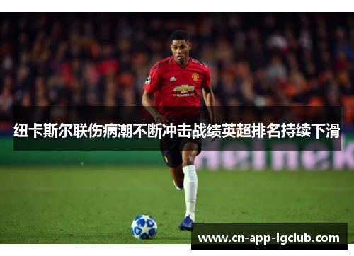 纽卡斯尔联伤病潮不断冲击战绩英超排名持续下滑 纽卡斯尔联伤病潮不断冲击战绩英超排名持续下滑