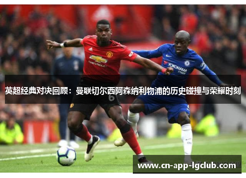 英超经典对决回顾：曼联切尔西阿森纳利物浦的历史碰撞与荣耀时刻