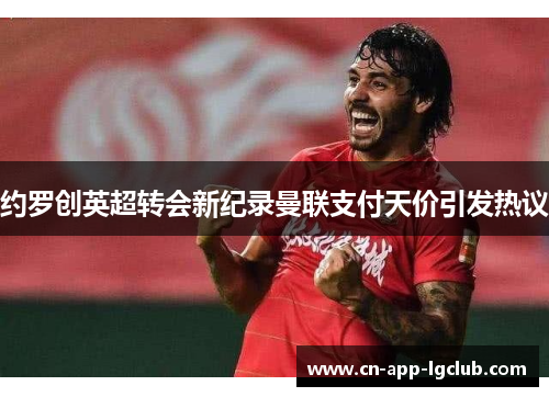 约罗创英超转会新纪录曼联支付天价引发热议
